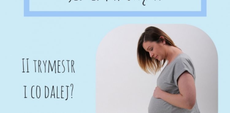 JESTEM W CIĄŻY – II trymestr i co dalej?