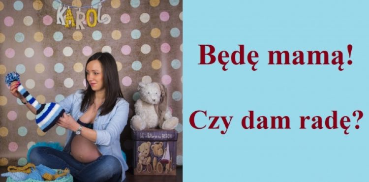 Będę MAMĄ! Czy dam radę?